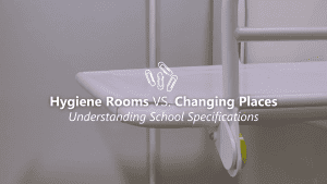 Changing Places vs. Hygiene Rooms: Understanding School Specifications